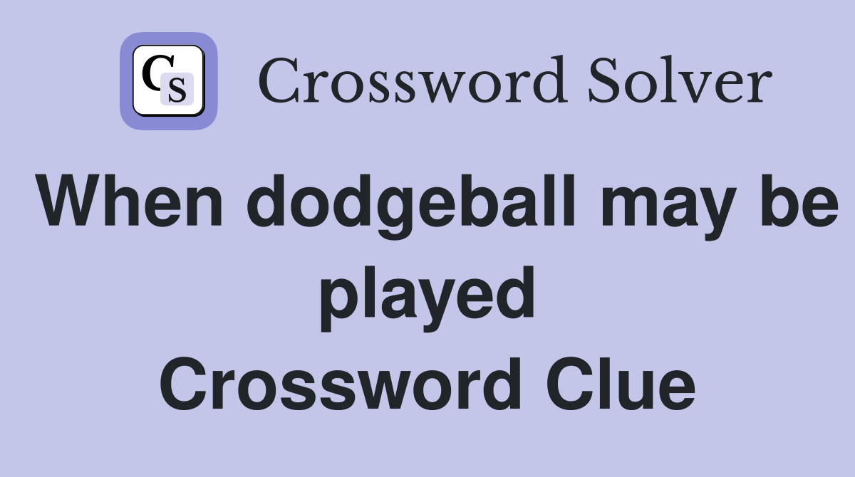 When dodgeball may be played Crossword Clue