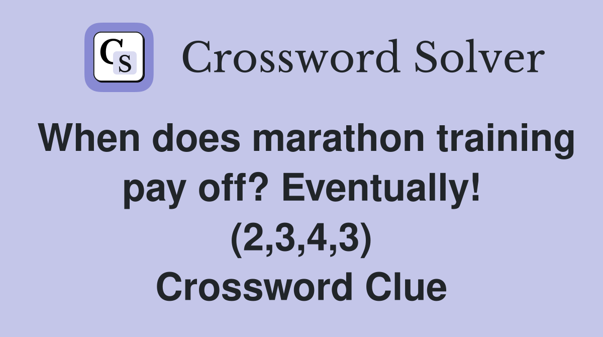 When does marathon training pay off? Eventually! (2,3,4,3) Crossword Clue