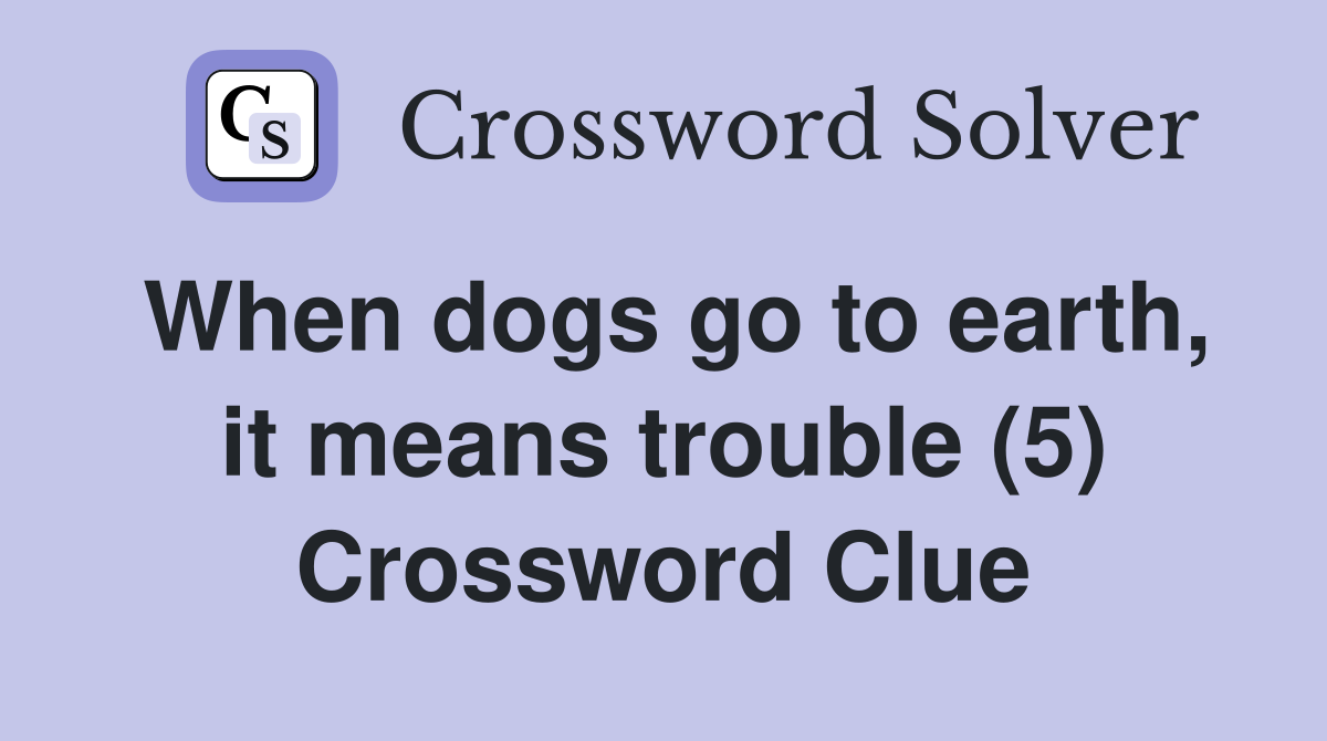 When dogs go to earth, it means trouble (5) Crossword Clue