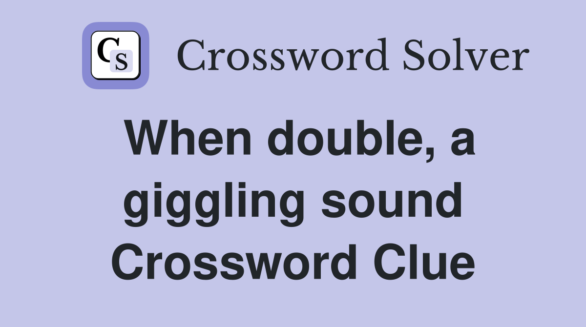 When double, a giggling sound Crossword Clue