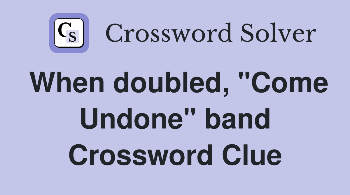 When doubled, "Come Undone" band Crossword Clue