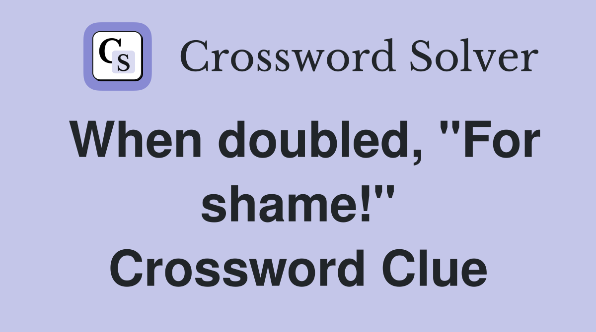 When doubled, "For shame!" Crossword Clue