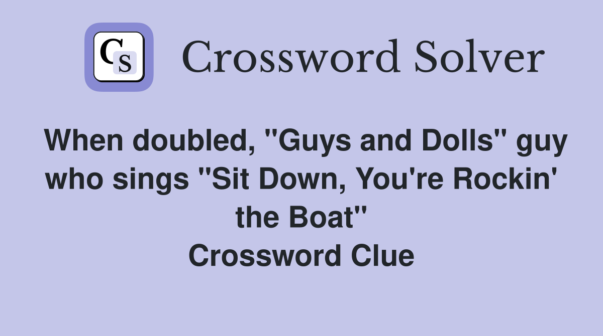 When doubled, "Guys and Dolls" guy who sings "Sit Down, You're Rockin' the Boat" Crossword Clue