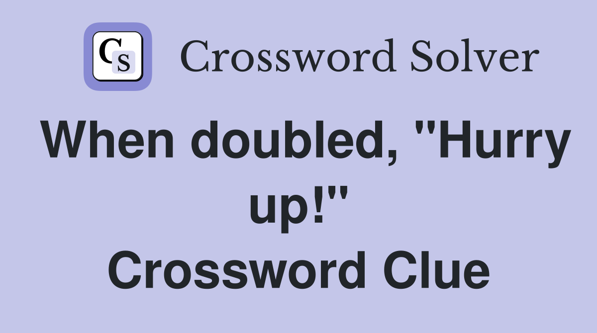 When doubled, "Hurry up!" Crossword Clue