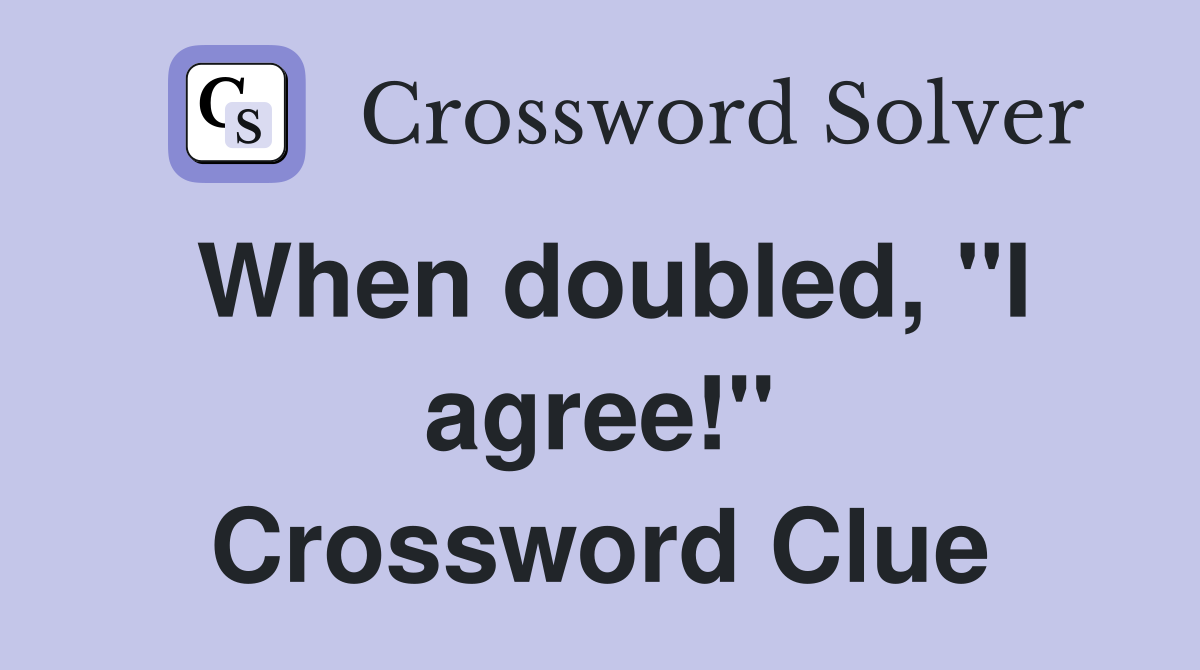 When doubled, "I agree!" Crossword Clue