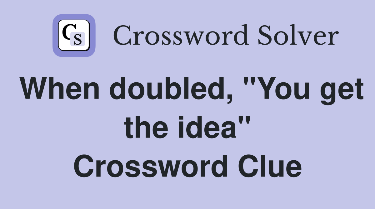 When doubled, "You get the idea" Crossword Clue