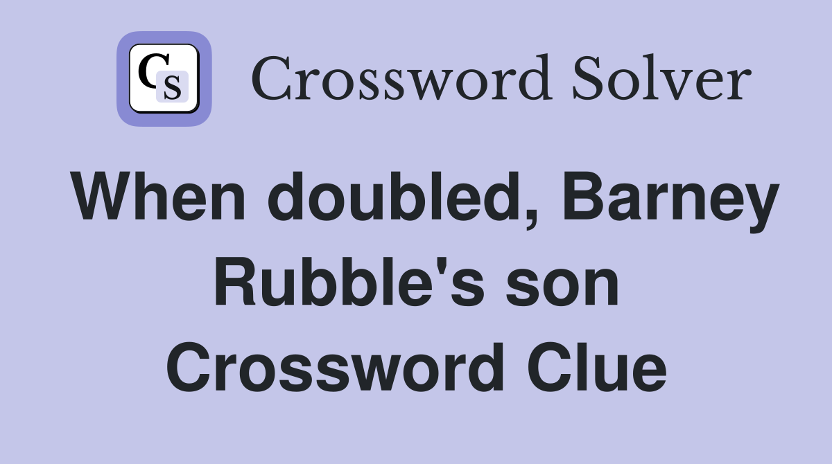 When doubled, Barney Rubble's son Crossword Clue
