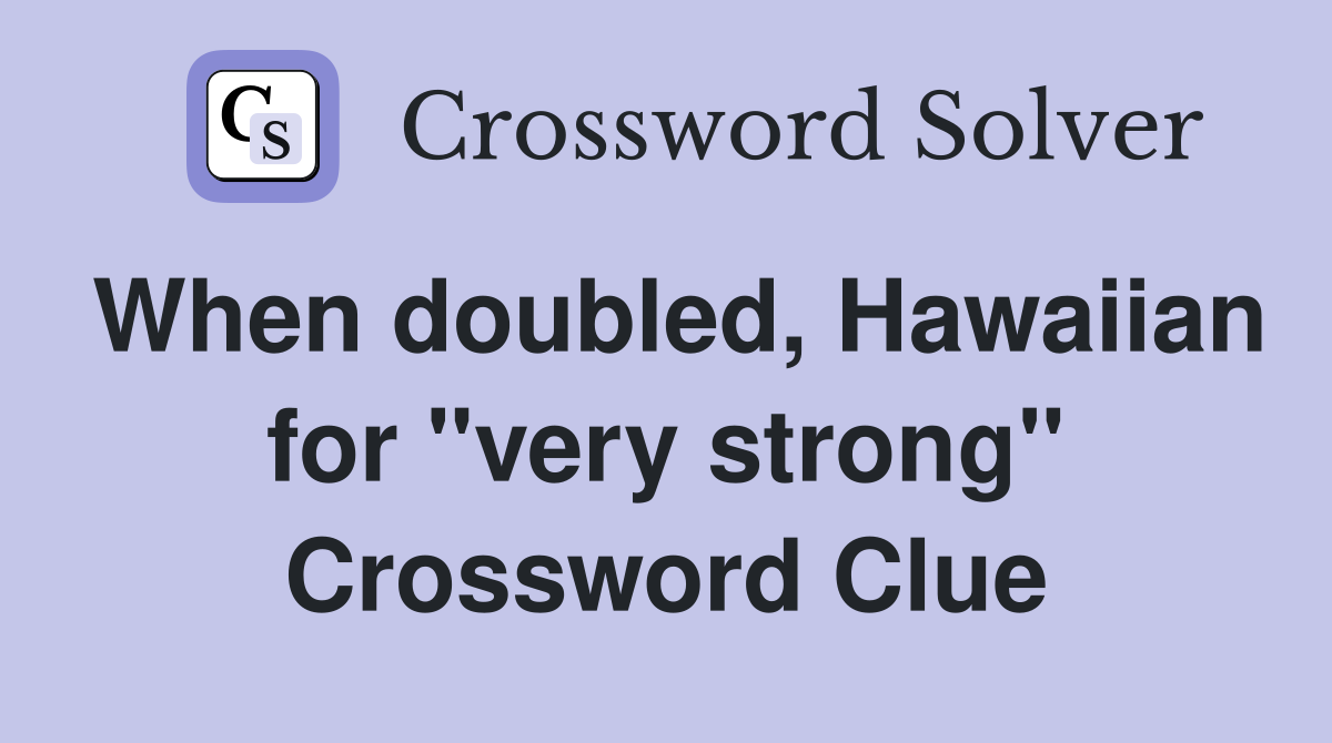 When doubled, Hawaiian for "very strong" Crossword Clue