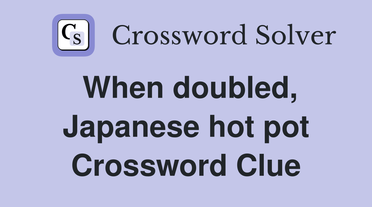 When doubled, Japanese hot pot Crossword Clue