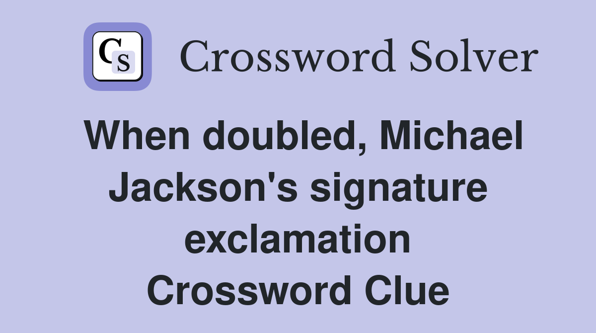 When doubled, Michael Jackson's signature exclamation Crossword Clue