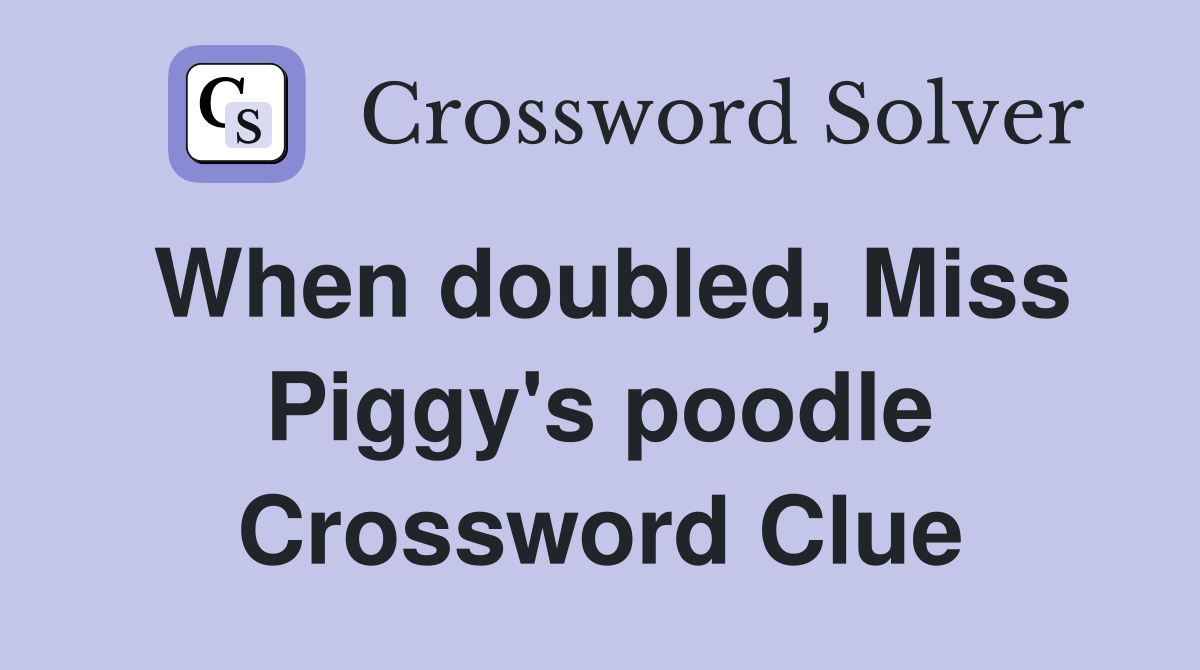 When doubled, Miss Piggy's poodle Crossword Clue