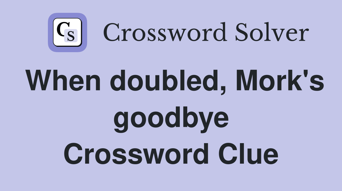 When doubled, Mork's goodbye Crossword Clue