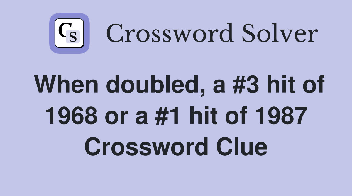 When doubled, a #3 hit of 1968 or a #1 hit of 1987 Crossword Clue