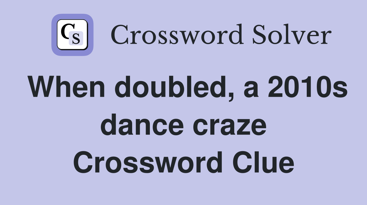 When doubled, a 2010s dance craze Crossword Clue