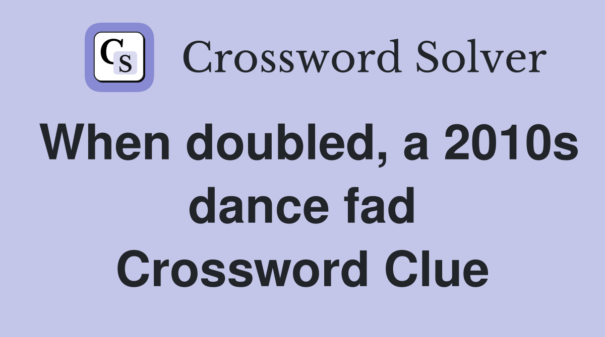 When doubled, a 2010s dance fad Crossword Clue