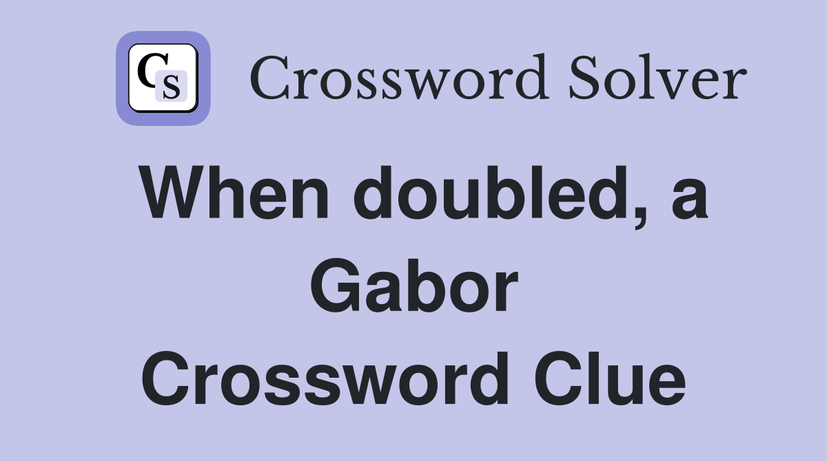When doubled, a Gabor Crossword Clue
