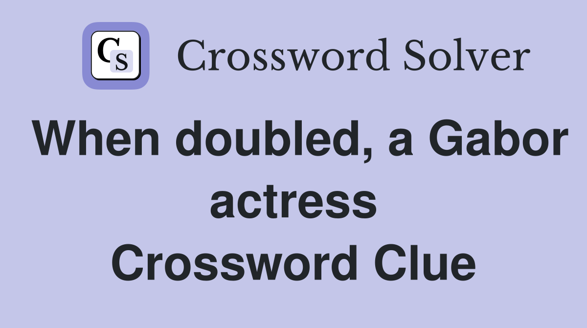 When doubled, a Gabor actress Crossword Clue