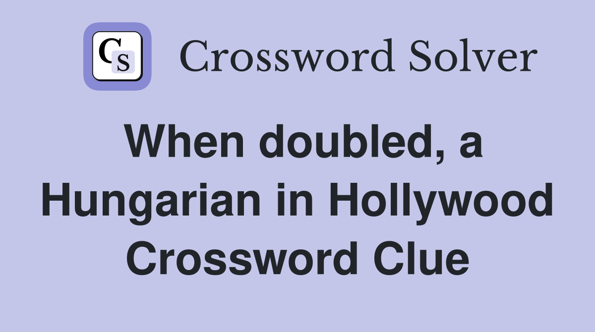 When doubled, a Hungarian in Hollywood Crossword Clue