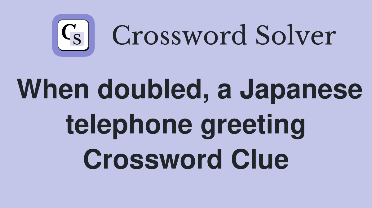 When doubled, a Japanese telephone greeting Crossword Clue