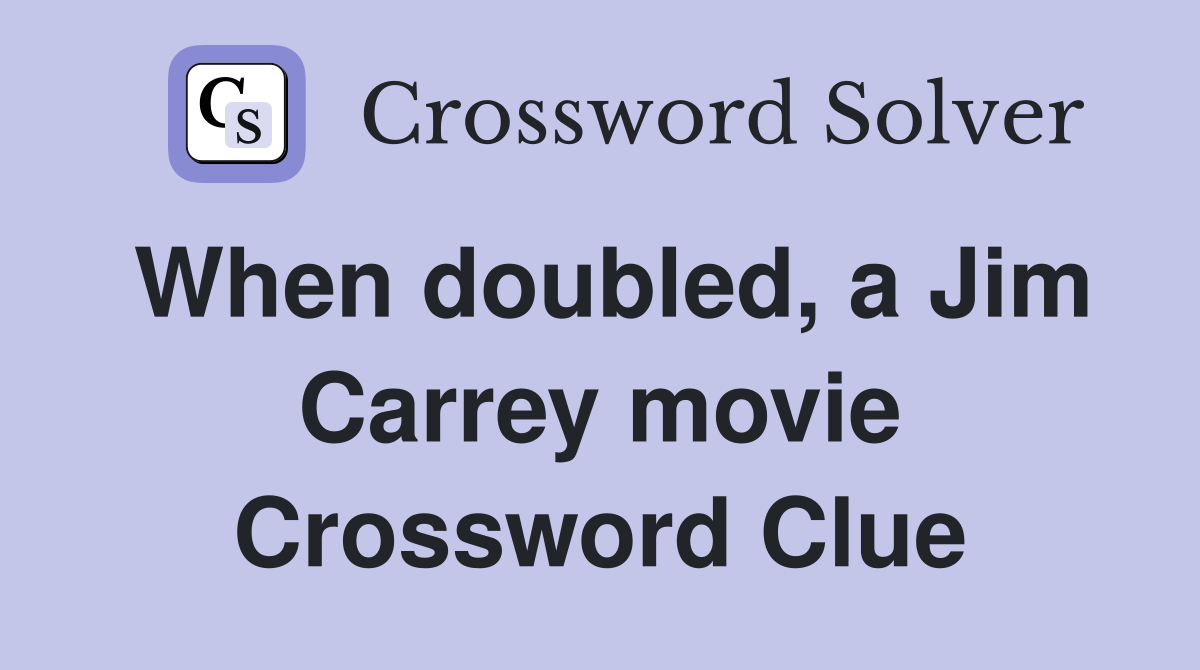 When doubled, a Jim Carrey movie Crossword Clue