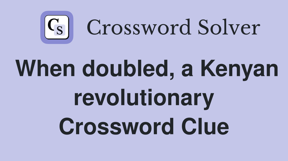 When doubled, a Kenyan revolutionary Crossword Clue