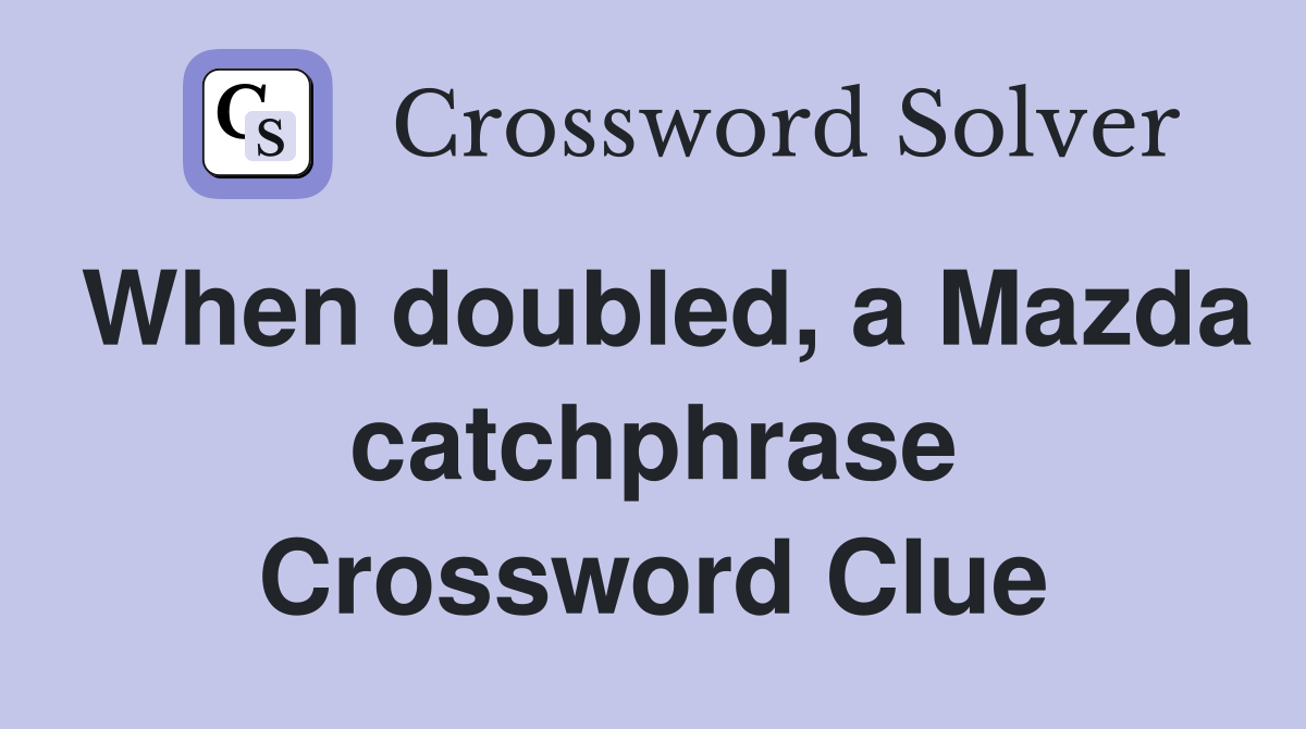 When doubled, a Mazda catchphrase Crossword Clue