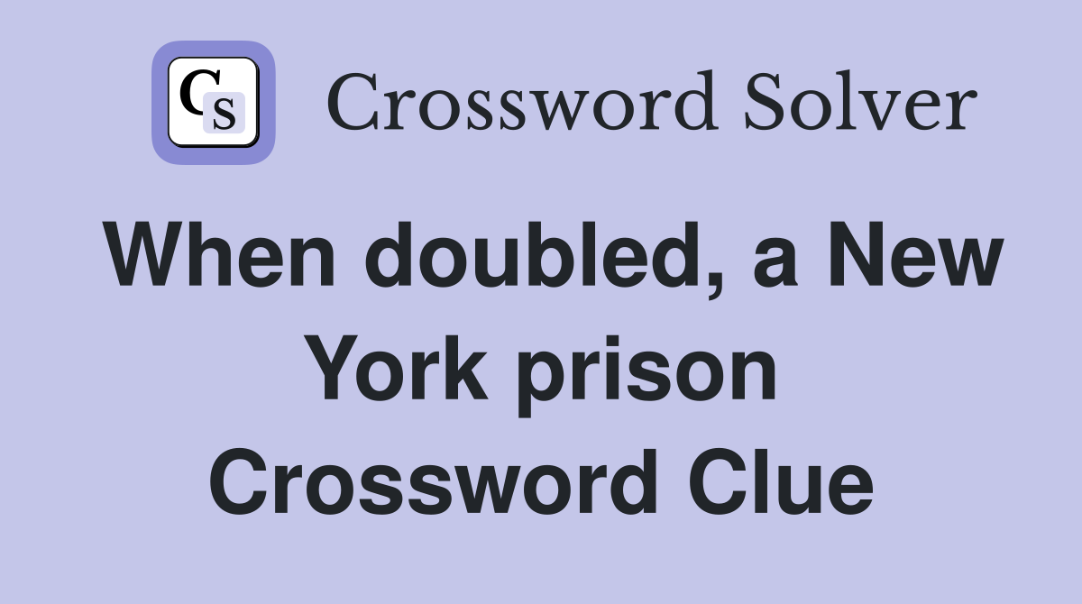 When doubled, a New York prison Crossword Clue