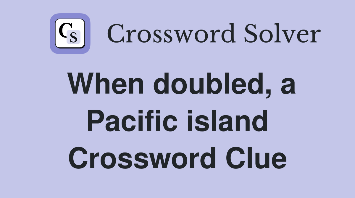 When doubled, a Pacific island Crossword Clue