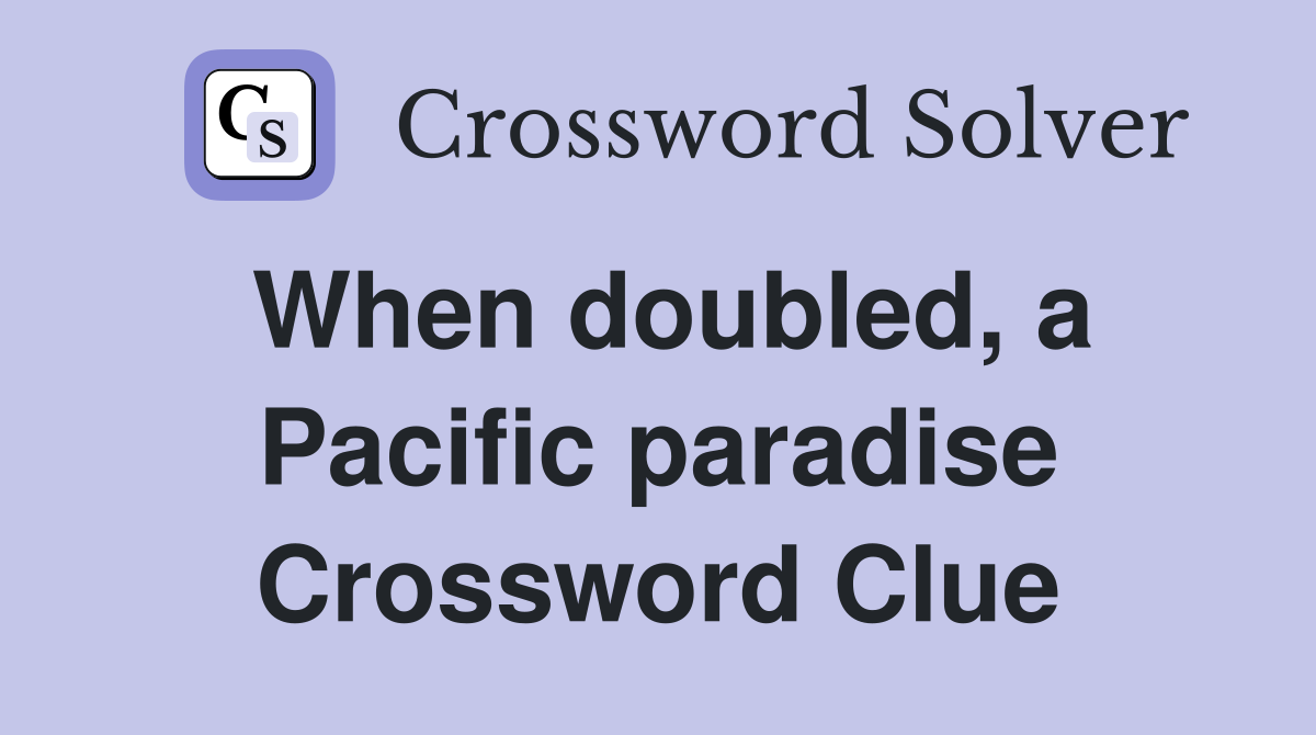 When doubled, a Pacific paradise Crossword Clue