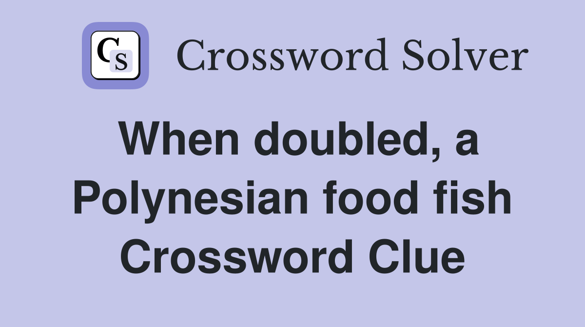 When doubled, a Polynesian food fish Crossword Clue