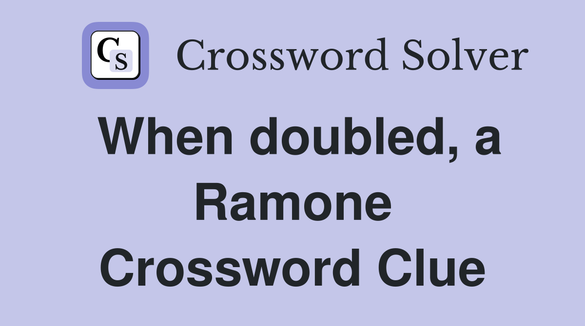 When doubled, a Ramone Crossword Clue