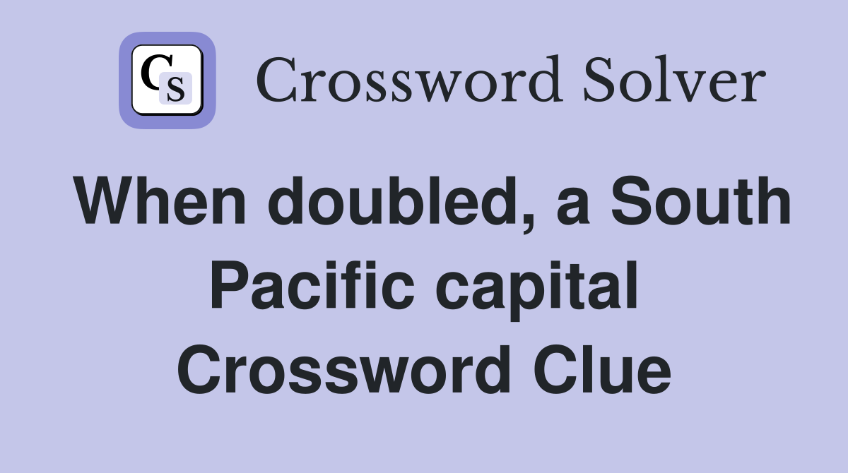 When doubled, a South Pacific capital Crossword Clue