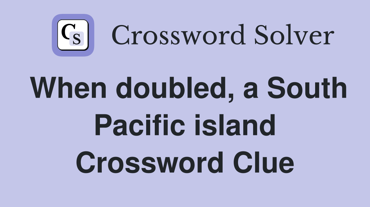 When doubled, a South Pacific island Crossword Clue