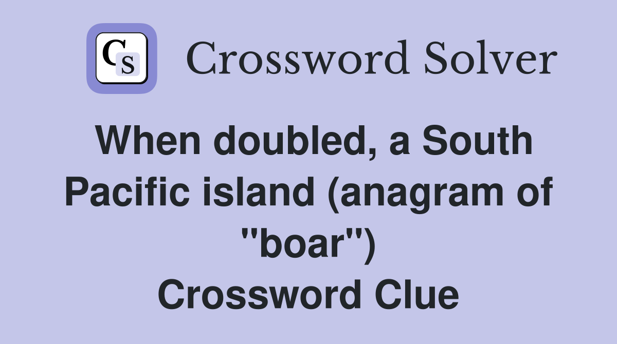 When doubled, a South Pacific island (anagram of "boar") Crossword Clue