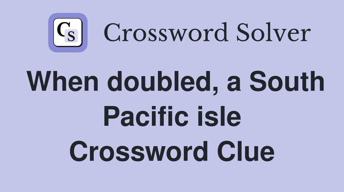 When doubled, a South Pacific isle Crossword Clue