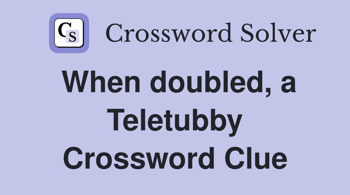 When doubled, a Teletubby Crossword Clue