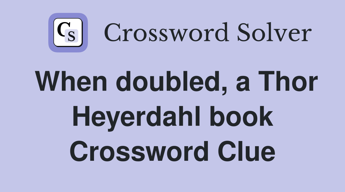 When doubled, a Thor Heyerdahl book Crossword Clue