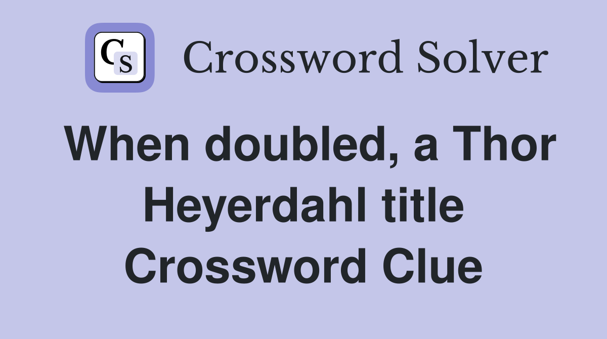 When doubled, a Thor Heyerdahl title Crossword Clue