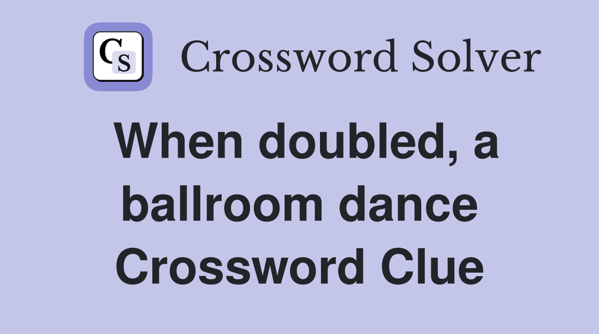 When doubled, a ballroom dance Crossword Clue