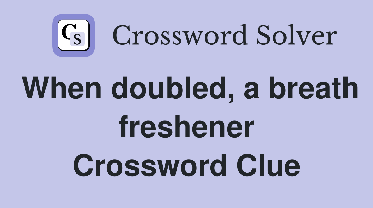 When doubled, a breath freshener Crossword Clue