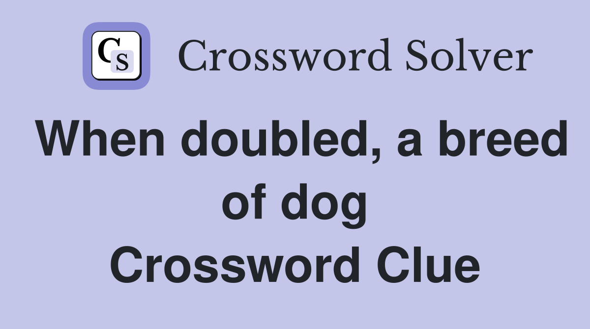 When doubled, a breed of dog Crossword Clue