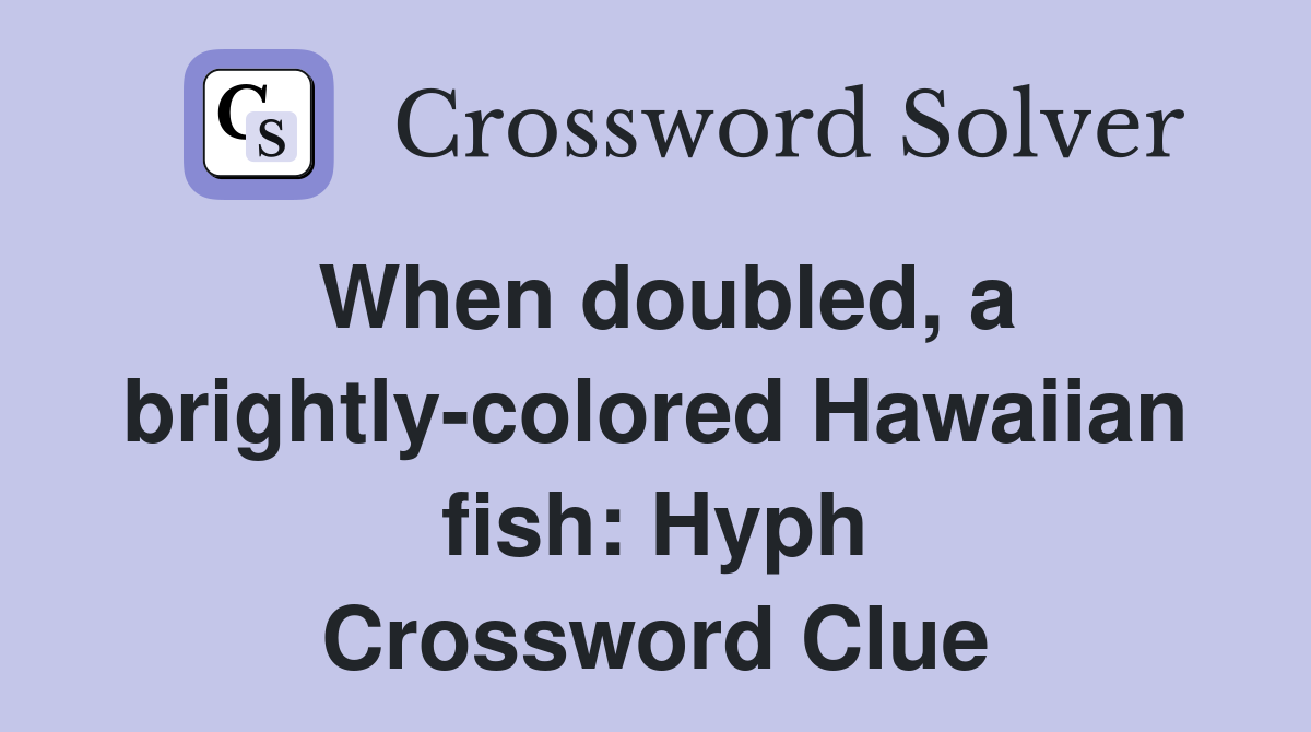 When doubled, a brightly-colored Hawaiian fish: Hyph Crossword Clue