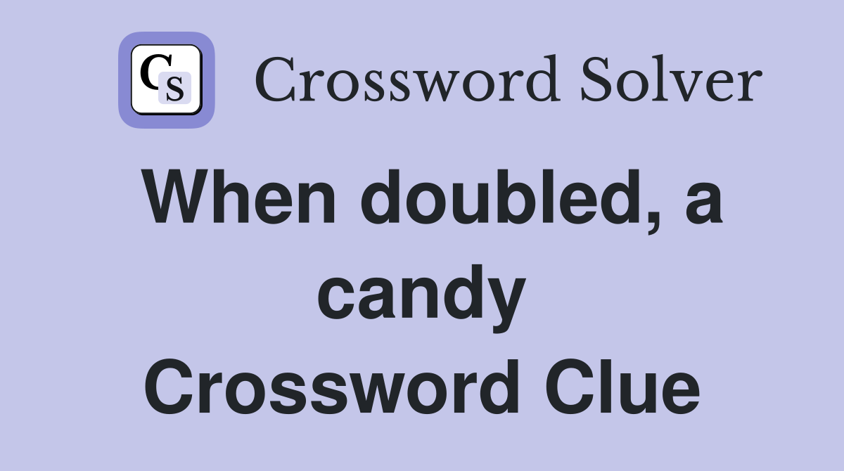 When doubled, a candy Crossword Clue