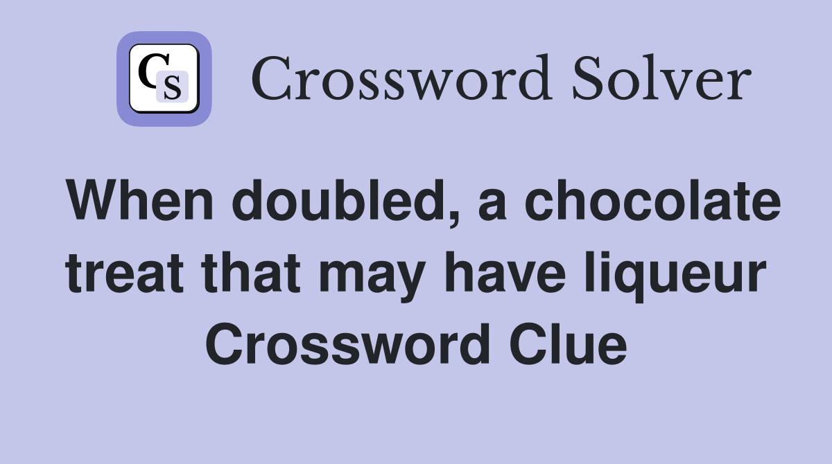 When doubled, a chocolate treat that may have liqueur Crossword Clue