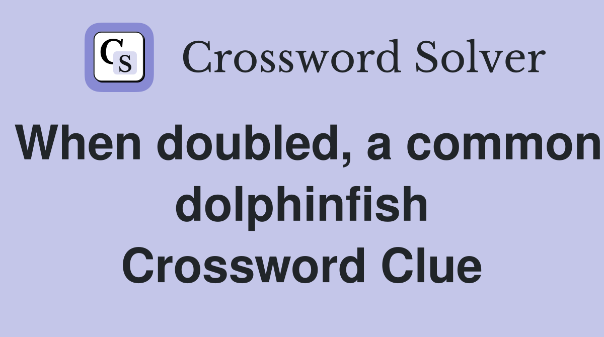 When doubled, a common dolphinfish Crossword Clue