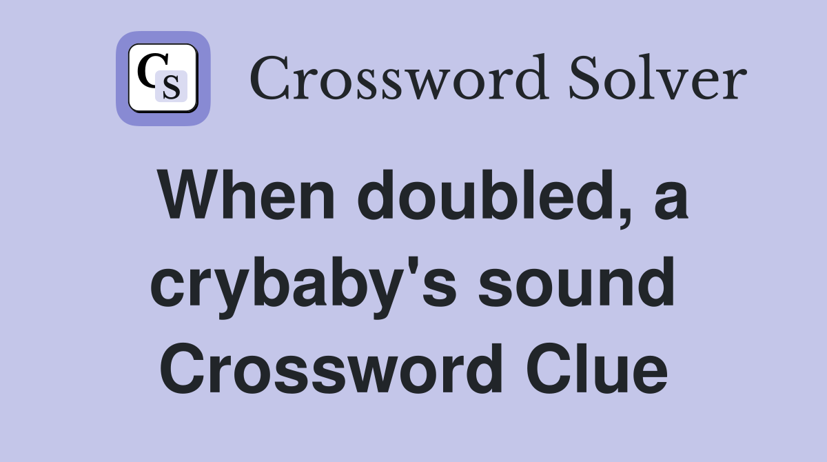 When doubled, a crybaby's sound Crossword Clue