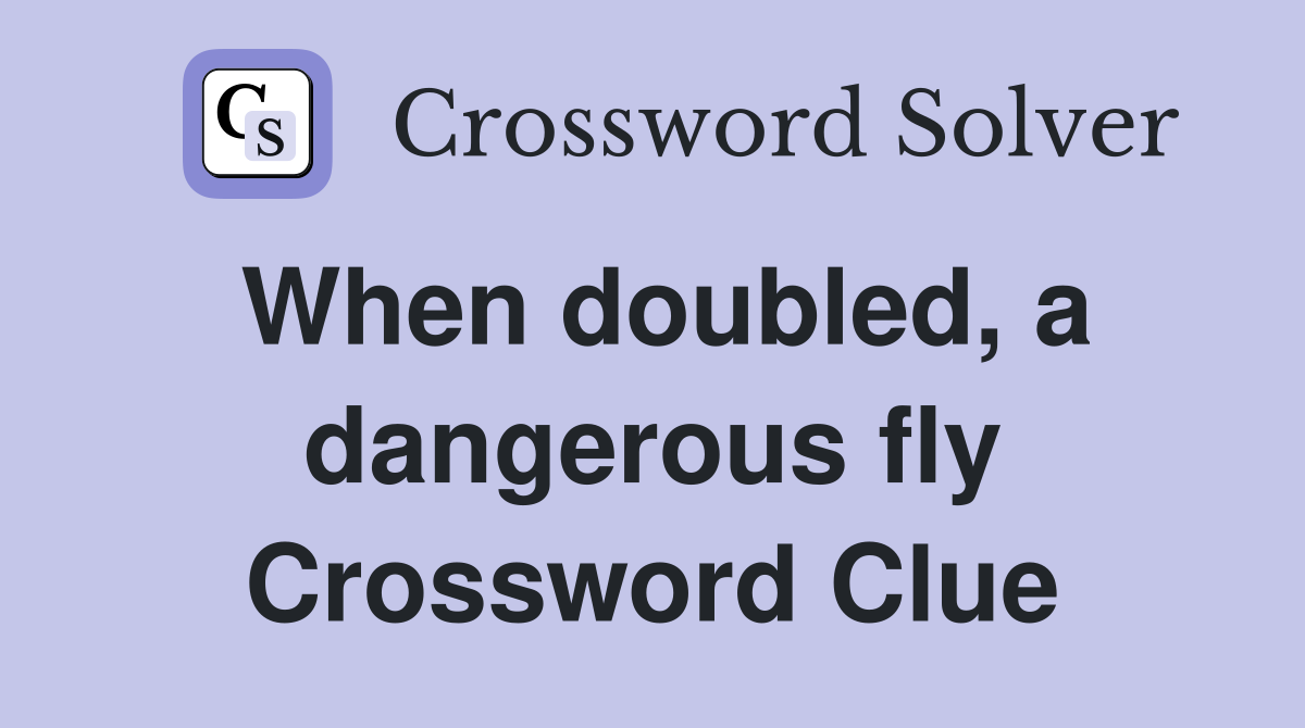 When doubled, a dangerous fly Crossword Clue