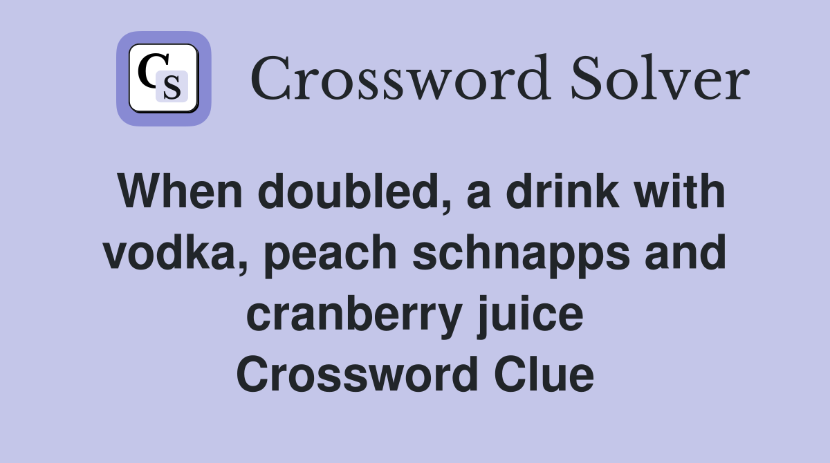 When doubled, a drink with vodka, peach schnapps and cranberry juice Crossword Clue