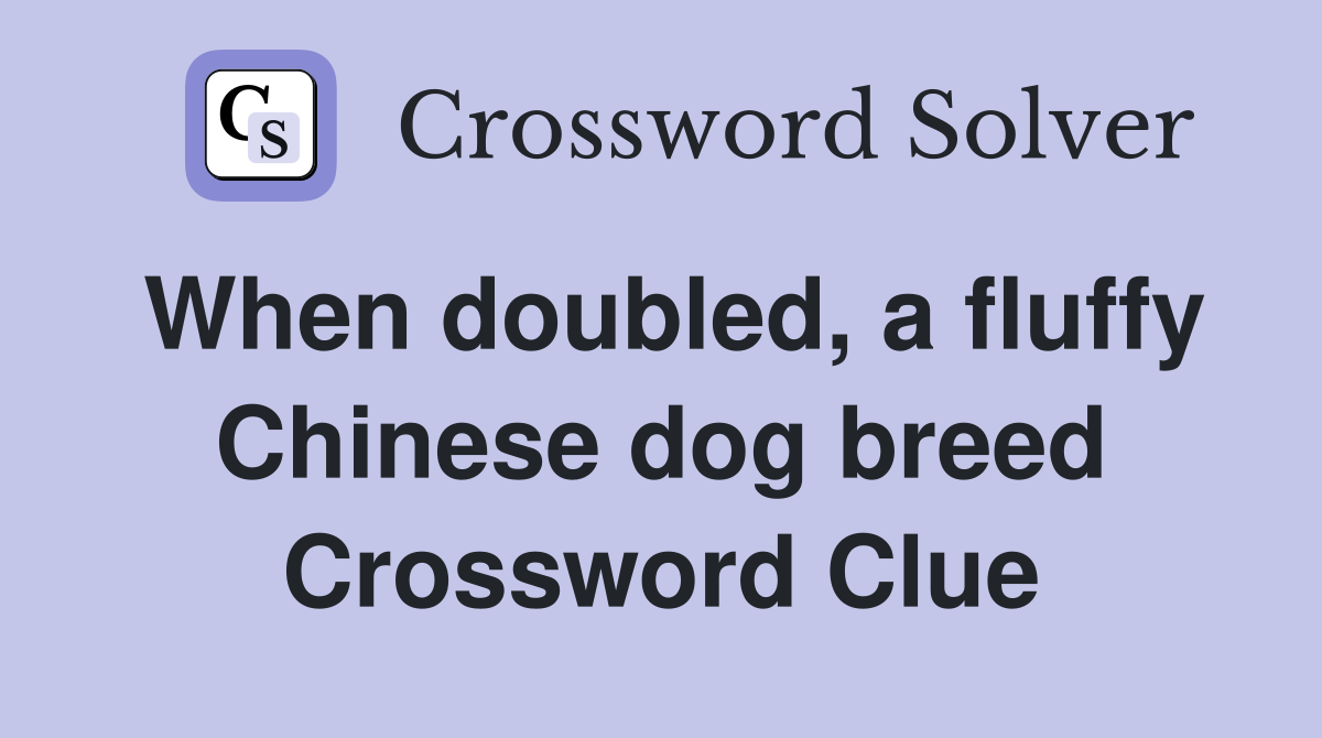 When doubled, a fluffy Chinese dog breed Crossword Clue
