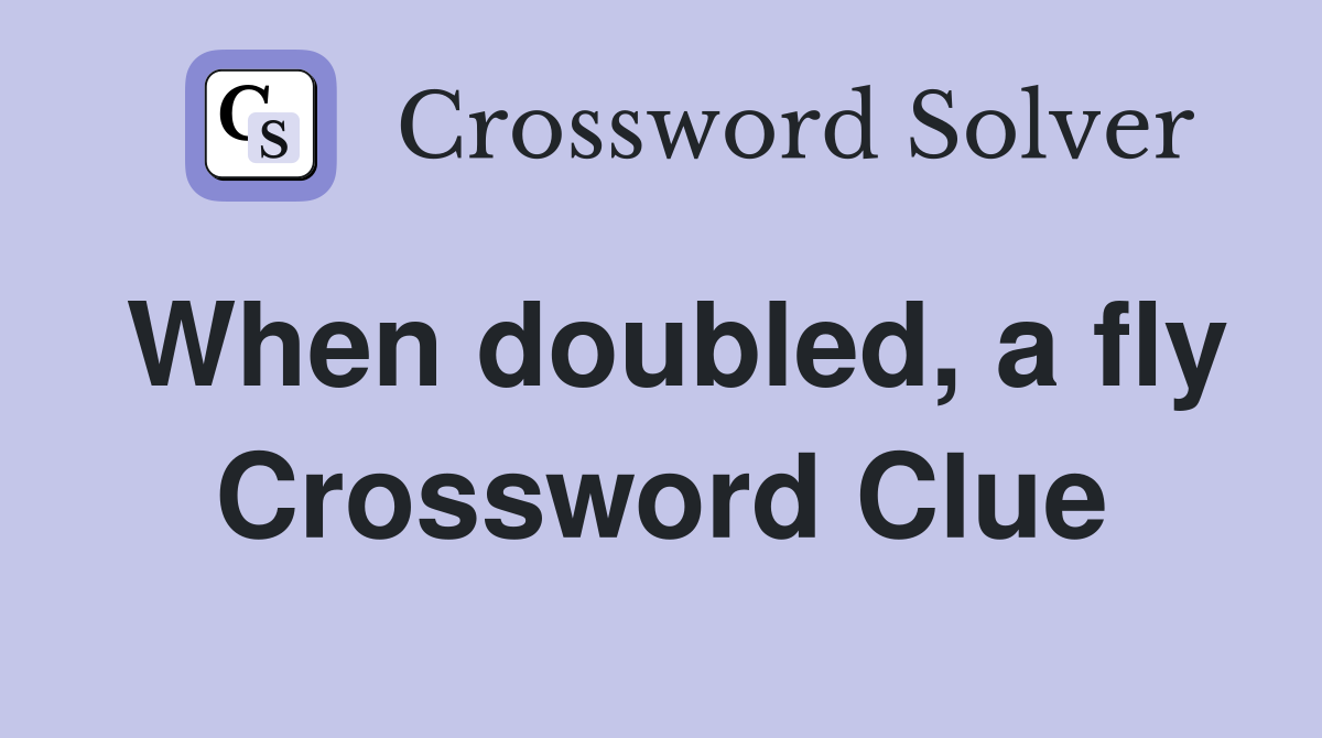 When doubled, a fly Crossword Clue